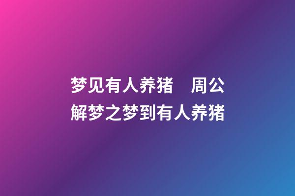 梦见有人养猪　周公解梦之梦到有人养猪